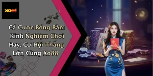 Cá Cược Bóng Bàn: Kinh Nghiệm Chơi Hay, Cơ Hội Thắng Lớn Cùng Xo88