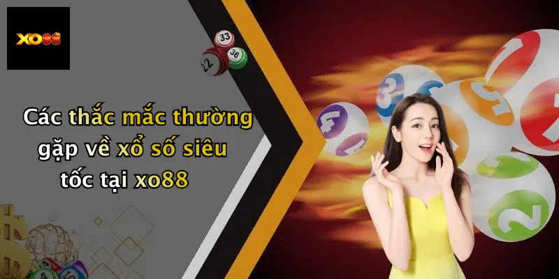 Các thắc mắc thường gặp về xổ số siêu tốc tại xo88
