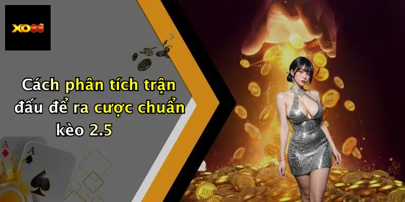 Cách phân tích trận đấu để ra cược chuẩn kèo 2.5