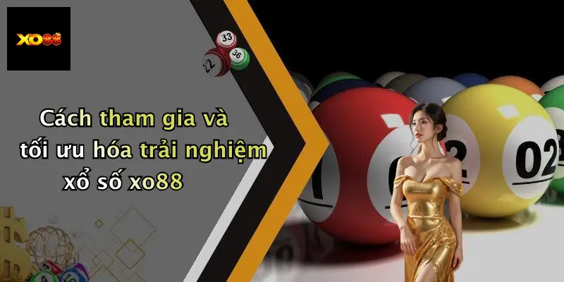 Cách tham gia và tối ưu hóa trải nghiệm xổ số xo88