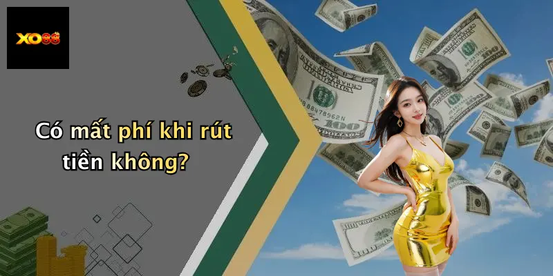 Có mất phí khi rút tiền không?