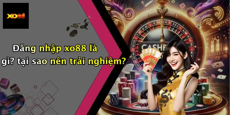Đăng nhập xo88 là gì? tại sao nên trải nghiệm?