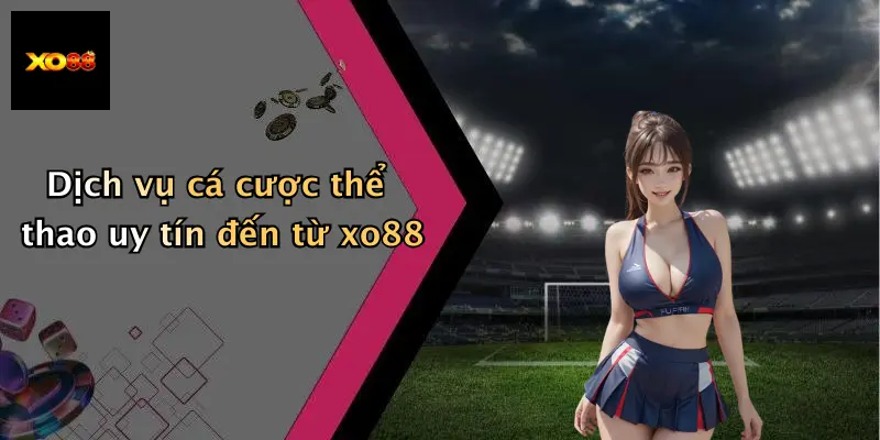 Dịch vụ cá cược thể thao uy tín đến từ xo88