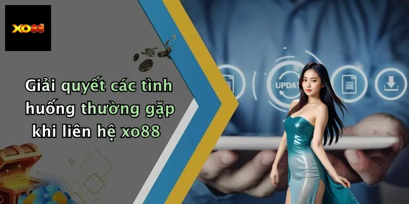 Giải quyết các tình huống thường gặp khi liên hệ xo88