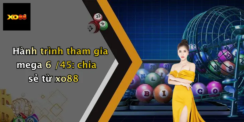 Hành trình tham gia mega 6 /45: chia sẻ từ xo88