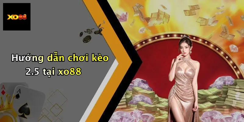 Hướng dẫn chơi kèo 2.5 tại xo88