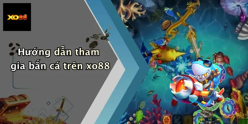 Hướng dẫn tham gia bắn cá trên xo88