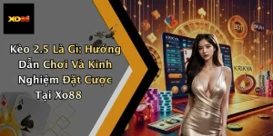 Kèo 2.5 Là Gì: Hướng Dẫn Chơi Và Kinh Nghiệm Đặt Cược Tại Xo88