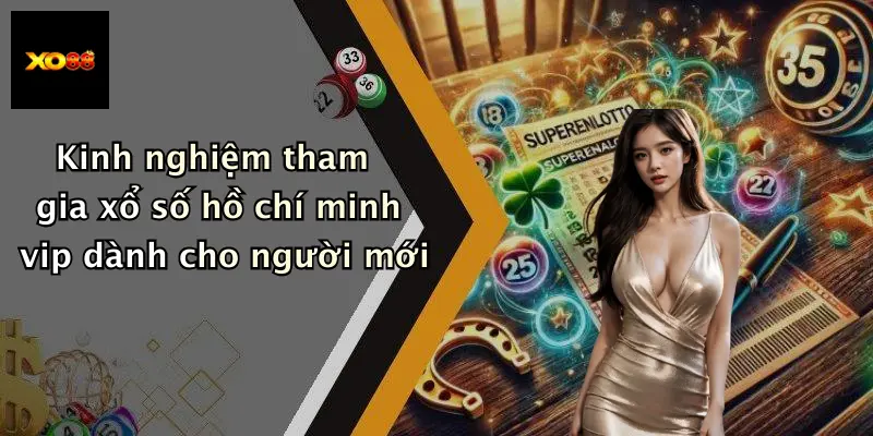 Kinh nghiệm tham gia xổ số hồ chí minh vip dành cho người mới