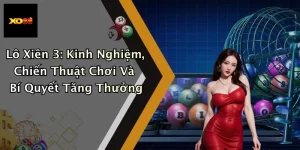Lô Xiên 3: Kinh Nghiệm, Chiến Thuật Chơi Và Bí Quyết Tăng Thưởng