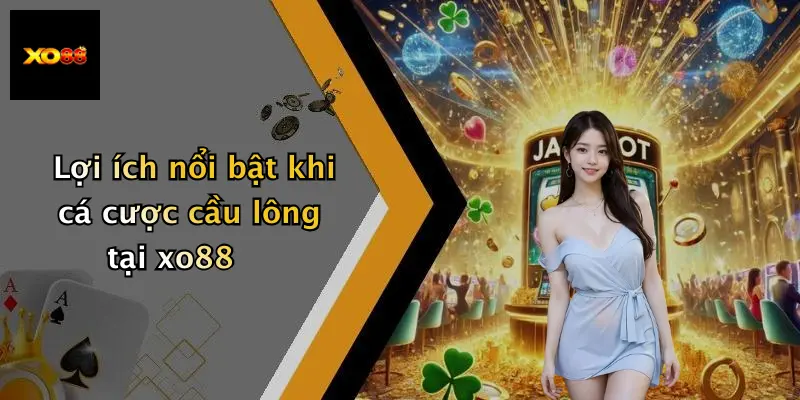 Lợi ích nổi bật khi cá cược cầu lông tại xo88