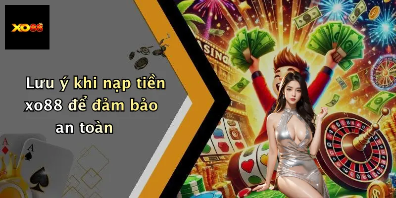Lưu ý khi nạp tiền xo88 để đảm bảo an toàn