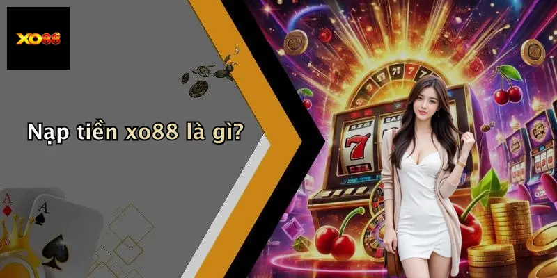 Nạp tiền xo88 là gì?