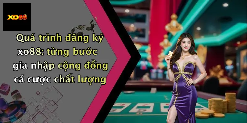 Quá trình đăng ký xo88: từng bước gia nhập cộng đồng cá cược chất lượng