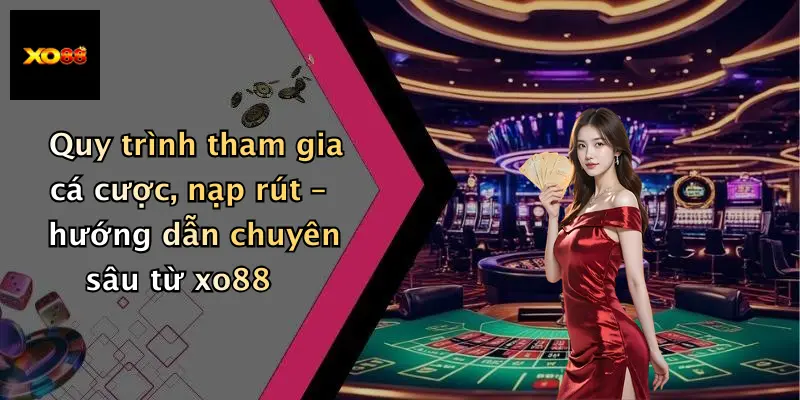 Quy trình tham gia cá cược, nạp rút – hướng dẫn chuyên sâu từ xo88