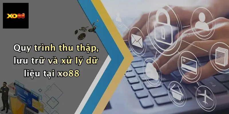 Quy trình thu thập, lưu trữ và xử lý dữ liệu tại xo88