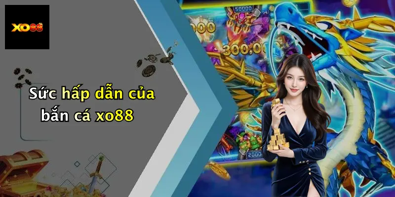 Sức hấp dẫn của bắn cá xo88