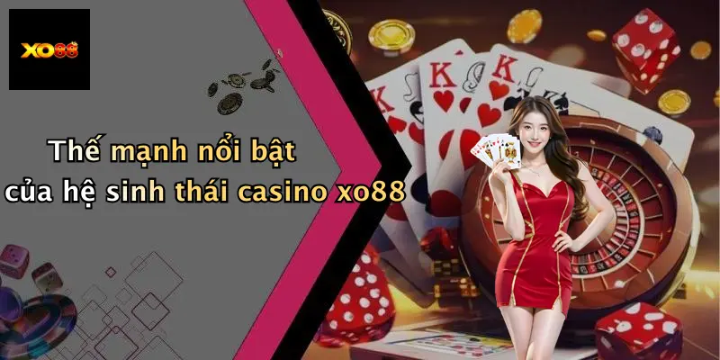 Thế mạnh nổi bật của hệ sinh thái casino xo88