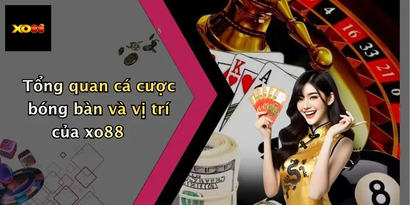 Tổng quan cá cược bóng bàn và vị trí của xo88