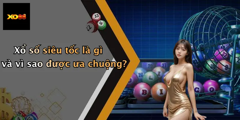 Xổ số siêu tốc là gì và vì sao được ưa chuộng?